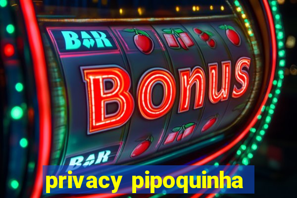 privacy pipoquinha